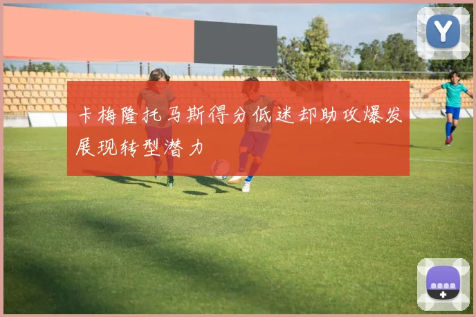 卡梅隆托马斯得分低迷却助攻爆发展现转型潜力