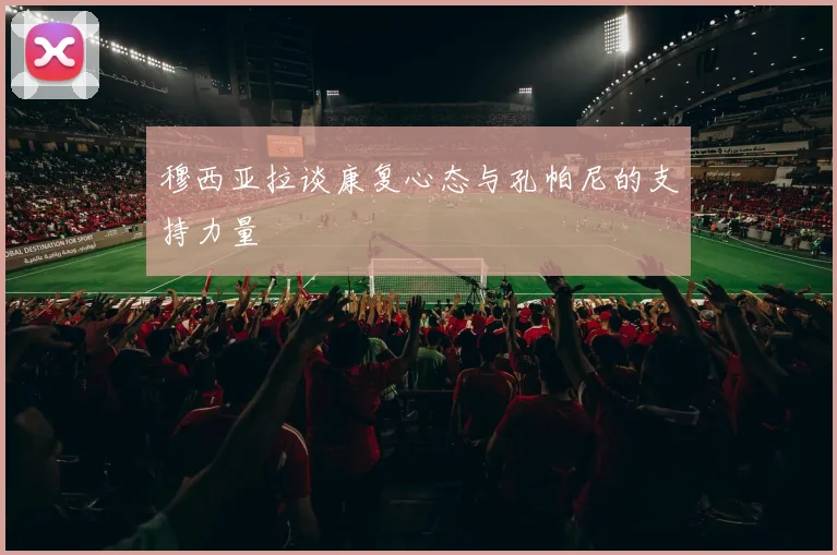 穆西亚拉谈康复心态与孔帕尼的支持力量