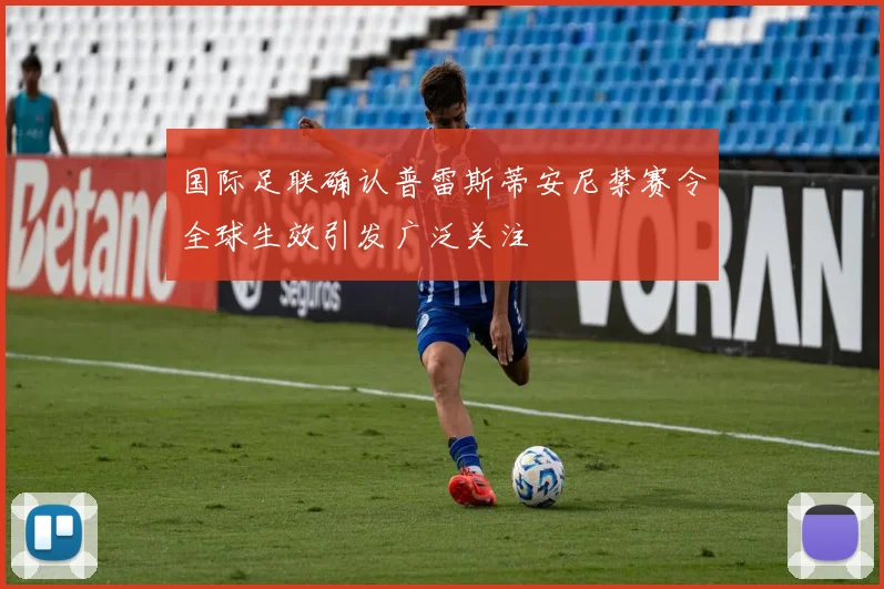 国际足联确认普雷斯蒂安尼禁赛令全球生效引发广泛关注